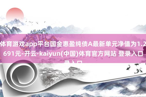 体育游戏app平台国金惠盈纯债A最新单元净值为1.2691元-开云·kaiyun(中国)体育官方网站 登录入口