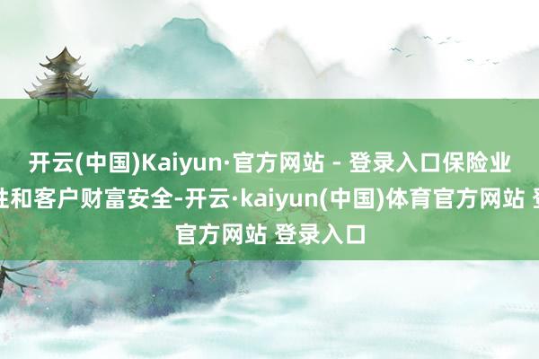 开云(中国)Kaiyun·官方网站 - 登录入口保险业务运动性和客户财富安全-开云·kaiyun(中国)体育官方网站 登录入口