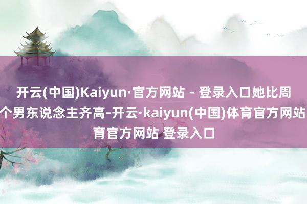 开云(中国)Kaiyun·官方网站 - 登录入口她比周围那些高个男东说念主齐高-开云·kaiyun(中国)体育官方网站 登录入口