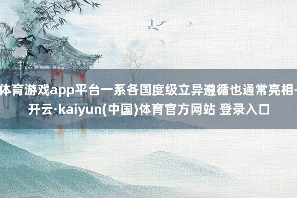 体育游戏app平台一系各国度级立异遵循也通常亮相-开云·kaiyun(中国)体育官方网站 登录入口