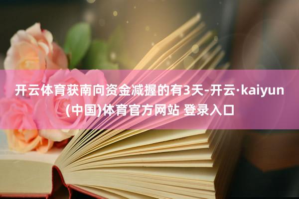 开云体育获南向资金减握的有3天-开云·kaiyun(中国)体育官方网站 登录入口