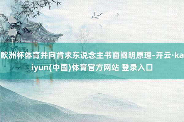 欧洲杯体育并向肯求东说念主书面阐明原理-开云·kaiyun(中国)体育官方网站 登录入口