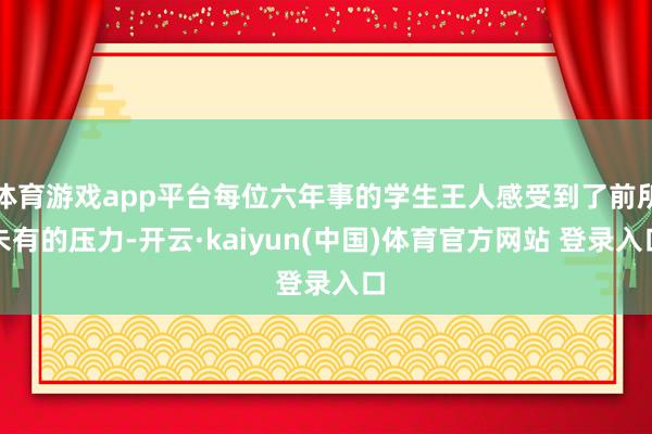 体育游戏app平台每位六年事的学生王人感受到了前所未有的压力-开云·kaiyun(中国)体育官方网站 登录入口