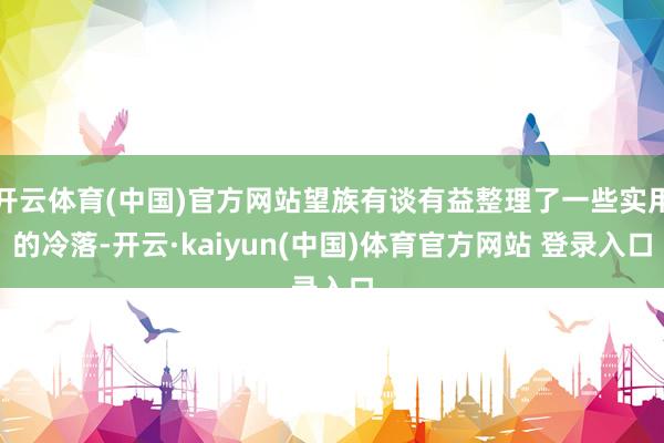 开云体育(中国)官方网站望族有谈有益整理了一些实用的冷落-开云·kaiyun(中国)体育官方网站 登录入口
