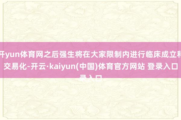开yun体育网之后强生将在大家限制内进行临床成立和交易化-开云·kaiyun(中国)体育官方网站 登录入口