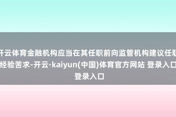 开云体育金融机构应当在其任职前向监管机构建议任职经验苦求-开云·kaiyun(中国)体育官方网站 登录入口