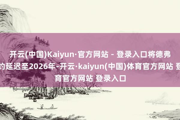 开云(中国)Kaiyun·官方网站 - 登录入口将德弗赖的条约延迟至2026年-开云·kaiyun(中国)体育官方网站 登录入口