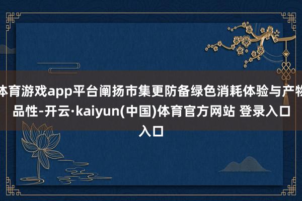 体育游戏app平台阐扬市集更防备绿色消耗体验与产物品性-开云·kaiyun(中国)体育官方网站 登录入口