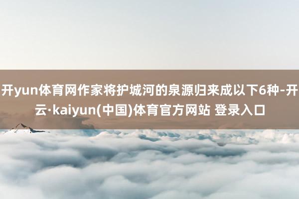 开yun体育网作家将护城河的泉源归来成以下6种-开云·kaiyun(中国)体育官方网站 登录入口