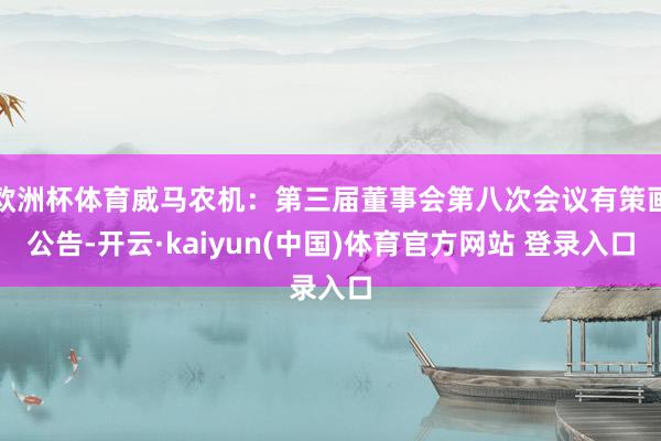 欧洲杯体育威马农机：第三届董事会第八次会议有策画公告-开云·kaiyun(中国)体育官方网站 登录入口