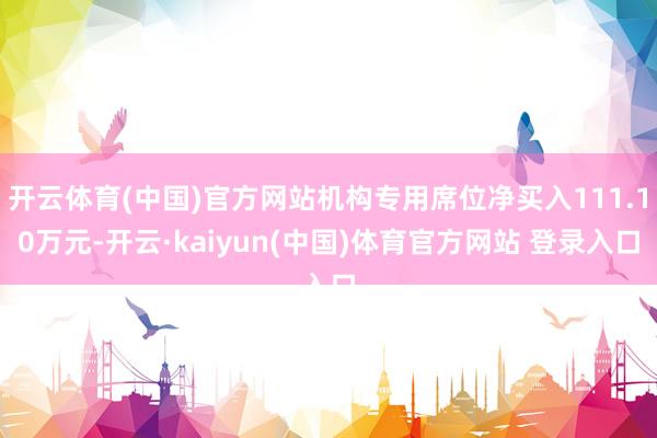 开云体育(中国)官方网站机构专用席位净买入111.10万元-开云·kaiyun(中国)体育官方网站 登录入口