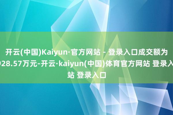 开云(中国)Kaiyun·官方网站 - 登录入口成交额为3928.57万元-开云·kaiyun(中国)体育官方网站 登录入口