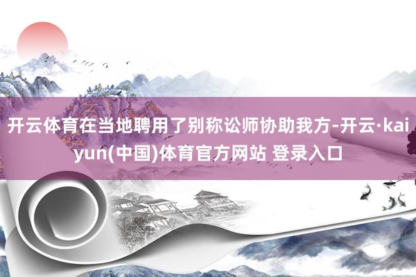 开云体育在当地聘用了别称讼师协助我方-开云·kaiyun(中国)体育官方网站 登录入口