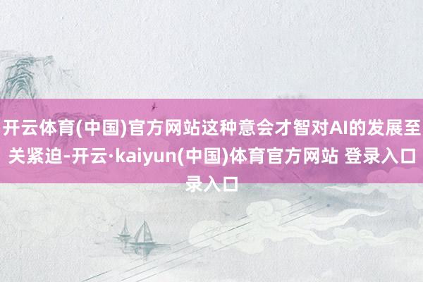 开云体育(中国)官方网站这种意会才智对AI的发展至关紧迫-开云·kaiyun(中国)体育官方网站 登录入口