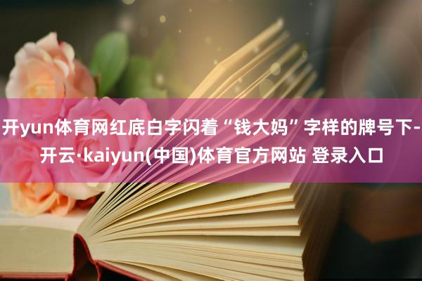 开yun体育网红底白字闪着“钱大妈”字样的牌号下-开云·kaiyun(中国)体育官方网站 登录入口