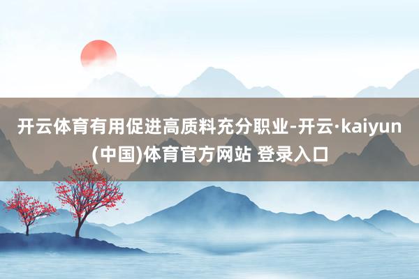 开云体育有用促进高质料充分职业-开云·kaiyun(中国)体育官方网站 登录入口