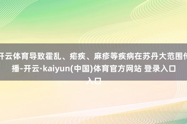 开云体育导致霍乱、疟疾、麻疹等疾病在苏丹大范围传播-开云·kaiyun(中国)体育官方网站 登录入口