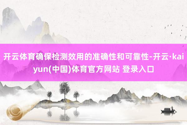 开云体育确保检测效用的准确性和可靠性-开云·kaiyun(中国)体育官方网站 登录入口