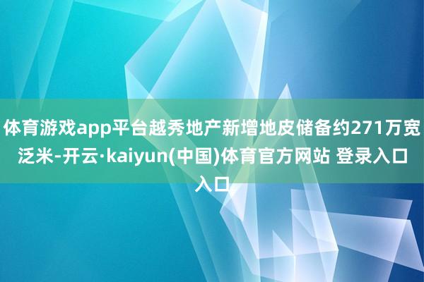 体育游戏app平台越秀地产新增地皮储备约271万宽泛米-开云·kaiyun(中国)体育官方网站 登录入口