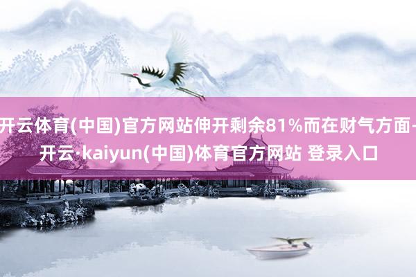 开云体育(中国)官方网站伸开剩余81%而在财气方面-开云·kaiyun(中国)体育官方网站 登录入口