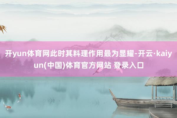 开yun体育网此时其料理作用最为显耀-开云·kaiyun(中国)体育官方网站 登录入口
