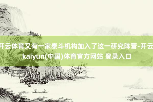 开云体育又有一家泰斗机构加入了这一研究阵营-开云·kaiyun(中国)体育官方网站 登录入口