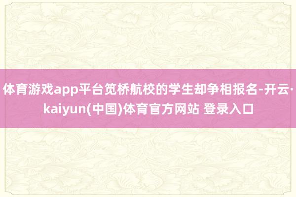 体育游戏app平台笕桥航校的学生却争相报名-开云·kaiyun(中国)体育官方网站 登录入口