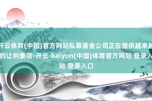 开云体育(中国)官方网站私募基金公司正在提供越来越多的让利要领-开云·kaiyun(中国)体育官方网站 登录入口