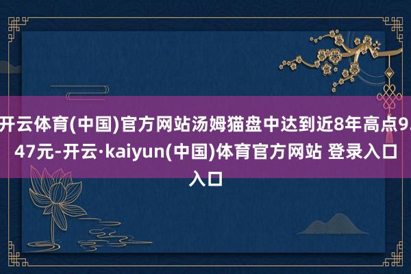 开云体育(中国)官方网站汤姆猫盘中达到近8年高点9.47元-开云·kaiyun(中国)体育官方网站 登录入口