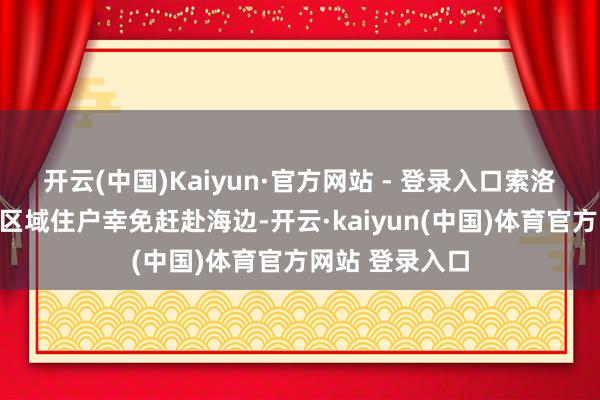 开云(中国)Kaiyun·官方网站 - 登录入口索洛多夫命令关系区域住户幸免赶赴海边-开云·kaiyun(中国)体育官方网站 登录入口