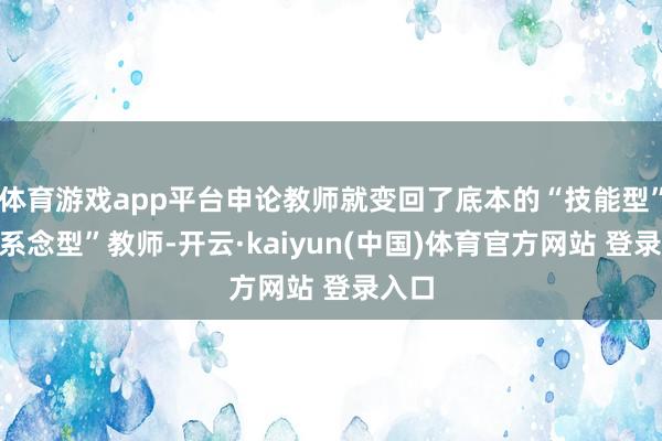 体育游戏app平台申论教师就变回了底本的“技能型”和“系念型”教师-开云·kaiyun(中国)体育官方网站 登录入口