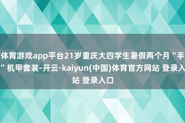 体育游戏app平台21岁重庆大四学生暑假两个月“手搓”机甲套装-开云·kaiyun(中国)体育官方网站 登录入口