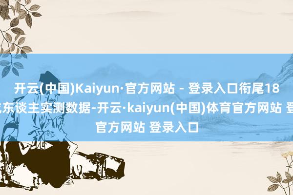 开云(中国)Kaiyun·官方网站 - 登录入口衔尾18000+成东谈主实测数据-开云·kaiyun(中国)体育官方网站 登录入口