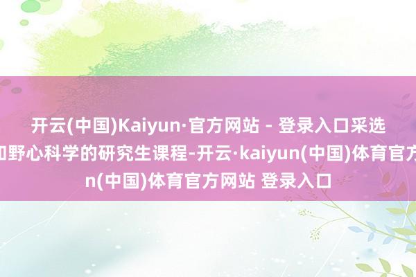 开云(中国)Kaiyun·官方网站 - 登录入口采选兼修神经科学和野心科学的研究生课程-开云·kaiyun(中国)体育官方网站 登录入口