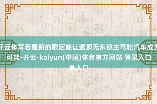 开云体育若是新的限定能让透顶无东谈主驾驶汽车成为可能-开云·kaiyun(中国)体育官方网站 登录入口