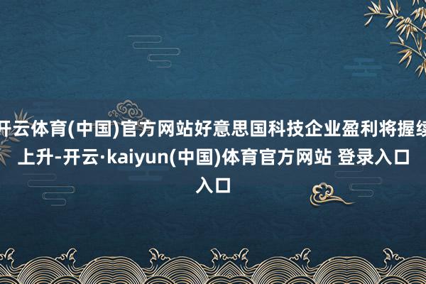 开云体育(中国)官方网站好意思国科技企业盈利将握续上升-开云·kaiyun(中国)体育官方网站 登录入口