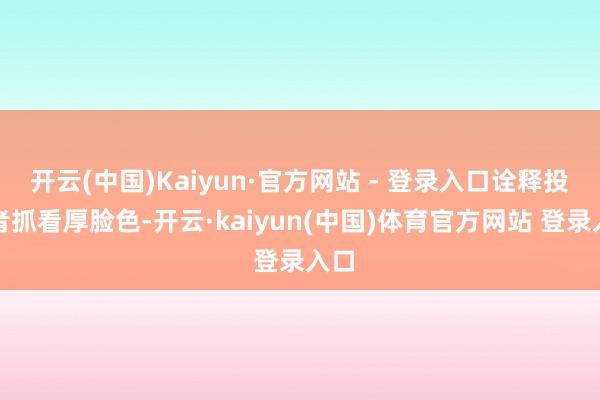 开云(中国)Kaiyun·官方网站 - 登录入口诠释投资者抓看厚脸色-开云·kaiyun(中国)体育官方网站 登录入口