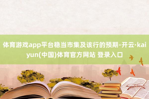 体育游戏app平台稳当市集及该行的预期-开云·kaiyun(中国)体育官方网站 登录入口