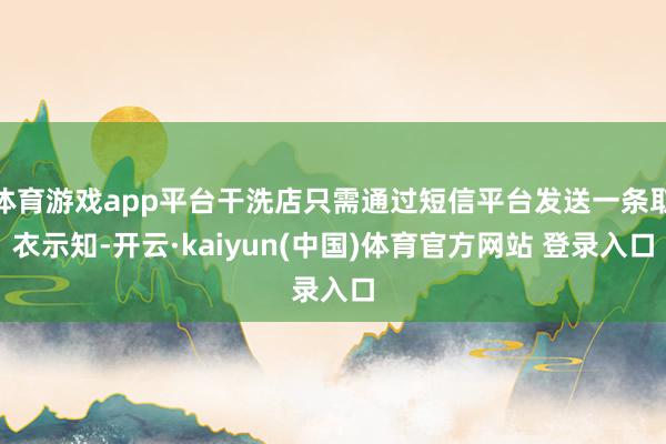体育游戏app平台干洗店只需通过短信平台发送一条取衣示知-开云·kaiyun(中国)体育官方网站 登录入口