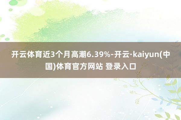开云体育近3个月高潮6.39%-开云·kaiyun(中国)体育官方网站 登录入口